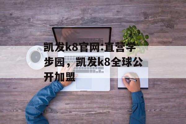 凯发k8官网:直营学步园，凯发k8全球公开加盟