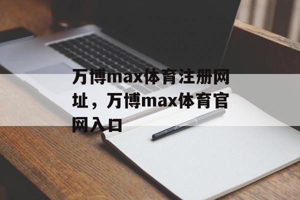 万博max体育注册网址，万博max体育官网入口