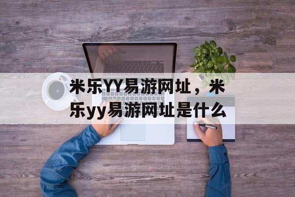 米乐YY易游网址，米乐yy易游网址是什么